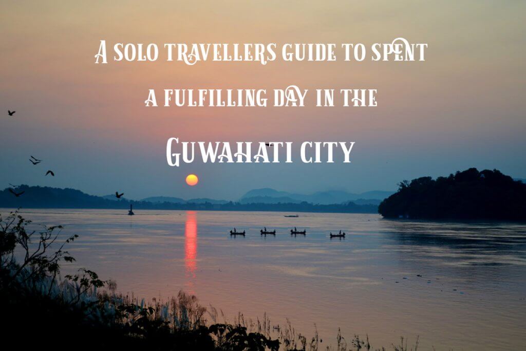 A solo travellers guide to spent a fulfilling day in the Guwahati city